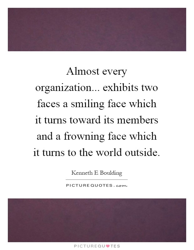 Almost every organization... exhibits two faces a smiling face which it turns toward its members and a frowning face which it turns to the world outside Picture Quote #1