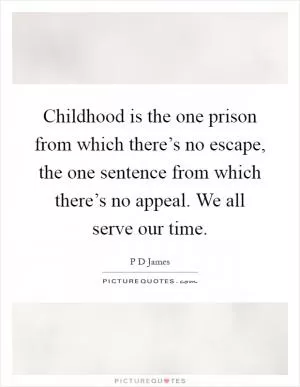Childhood is the one prison from which there’s no escape, the one sentence from which there’s no appeal. We all serve our time Picture Quote #1
