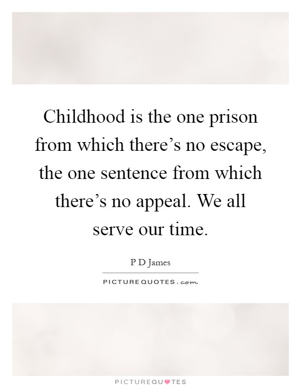 Childhood is the one prison from which there's no escape, the one sentence from which there's no appeal. We all serve our time Picture Quote #1