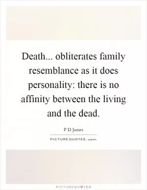 Death... obliterates family resemblance as it does personality: there is no affinity between the living and the dead Picture Quote #1