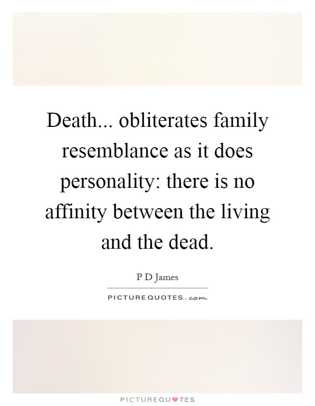 Death... obliterates family resemblance as it does personality: there is no affinity between the living and the dead Picture Quote #1