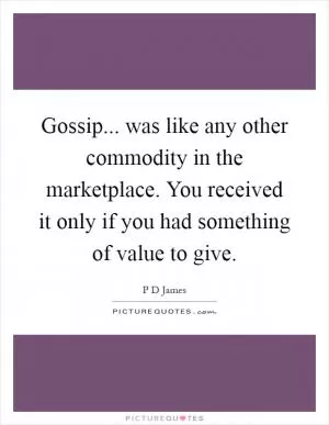 Gossip... was like any other commodity in the marketplace. You received it only if you had something of value to give Picture Quote #1