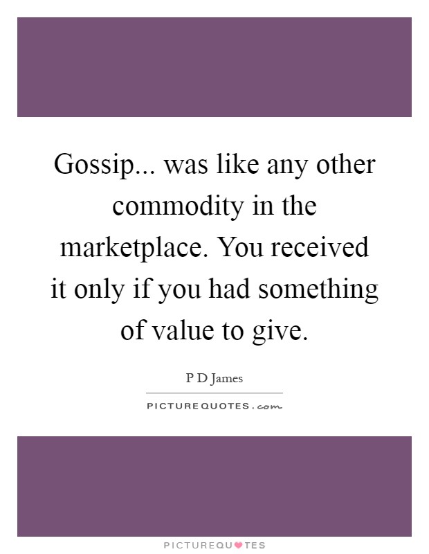 Gossip... was like any other commodity in the marketplace. You received it only if you had something of value to give Picture Quote #1