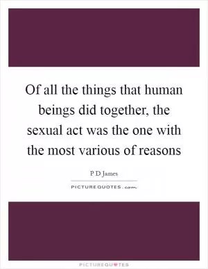 Of all the things that human beings did together, the sexual act was the one with the most various of reasons Picture Quote #1