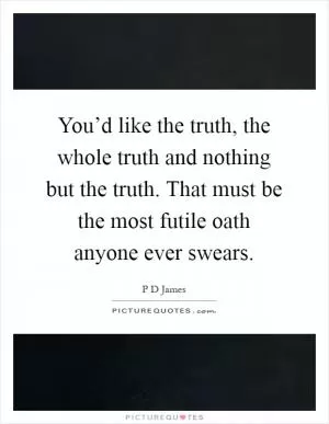You’d like the truth, the whole truth and nothing but the truth. That must be the most futile oath anyone ever swears Picture Quote #1