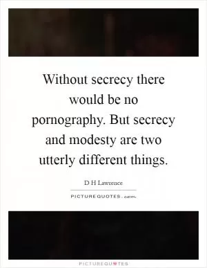 Without secrecy there would be no pornography. But secrecy and modesty are two utterly different things Picture Quote #1
