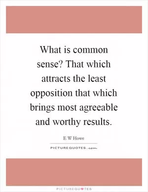 What is common sense? That which attracts the least opposition that which brings most agreeable and worthy results Picture Quote #1