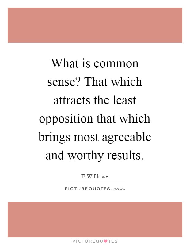 What is common sense? That which attracts the least opposition that which brings most agreeable and worthy results Picture Quote #1