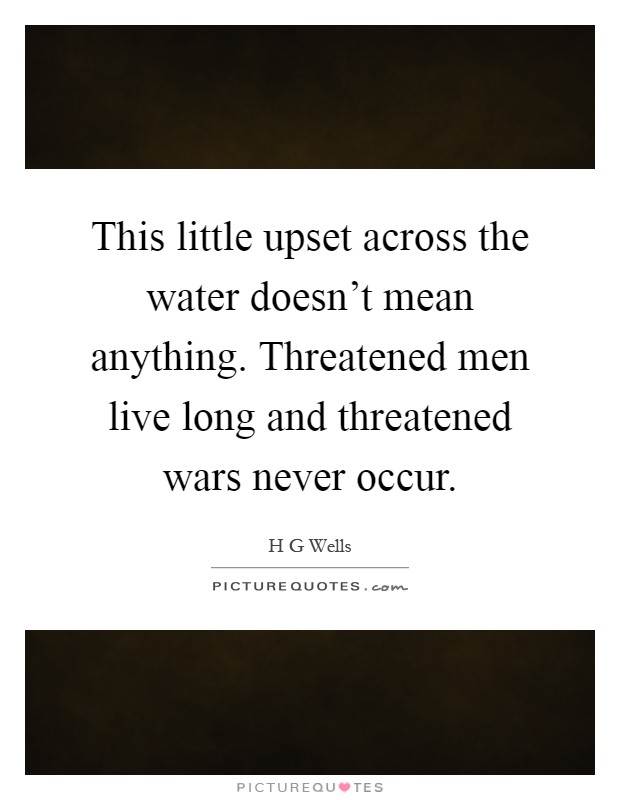 This little upset across the water doesn't mean anything. Threatened men live long and threatened wars never occur Picture Quote #1