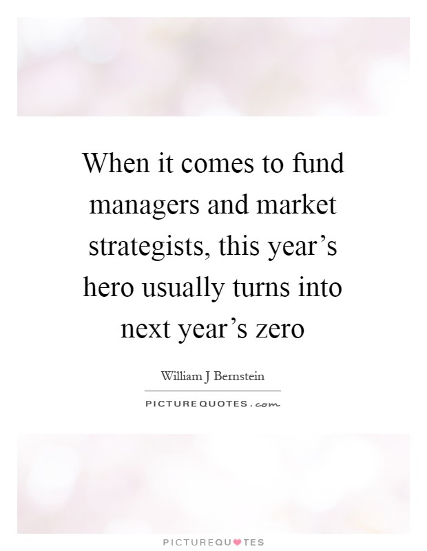 When it comes to fund managers and market strategists, this year's hero usually turns into next year's zero Picture Quote #1