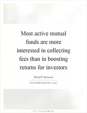 Most active mutual funds are more interested in collecting fees than in boosting returns for investors Picture Quote #1