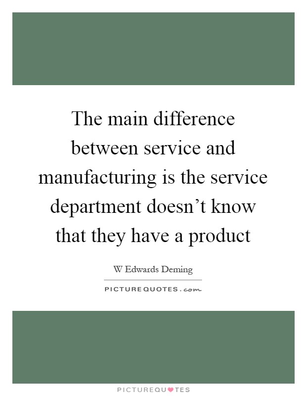 The main difference between service and manufacturing is the service department doesn't know that they have a product Picture Quote #1
