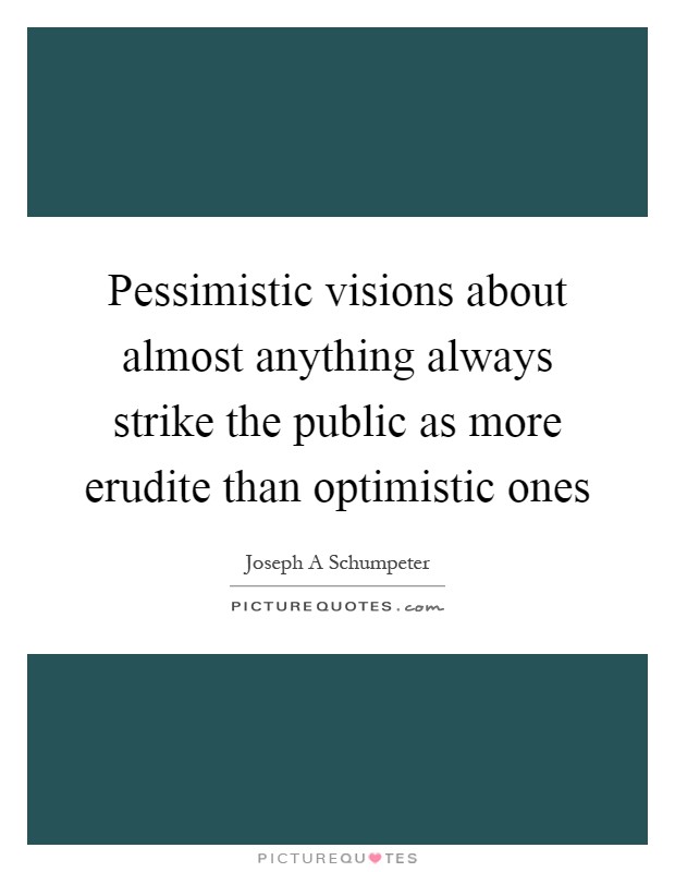 Pessimistic visions about almost anything always strike the public as more erudite than optimistic ones Picture Quote #1
