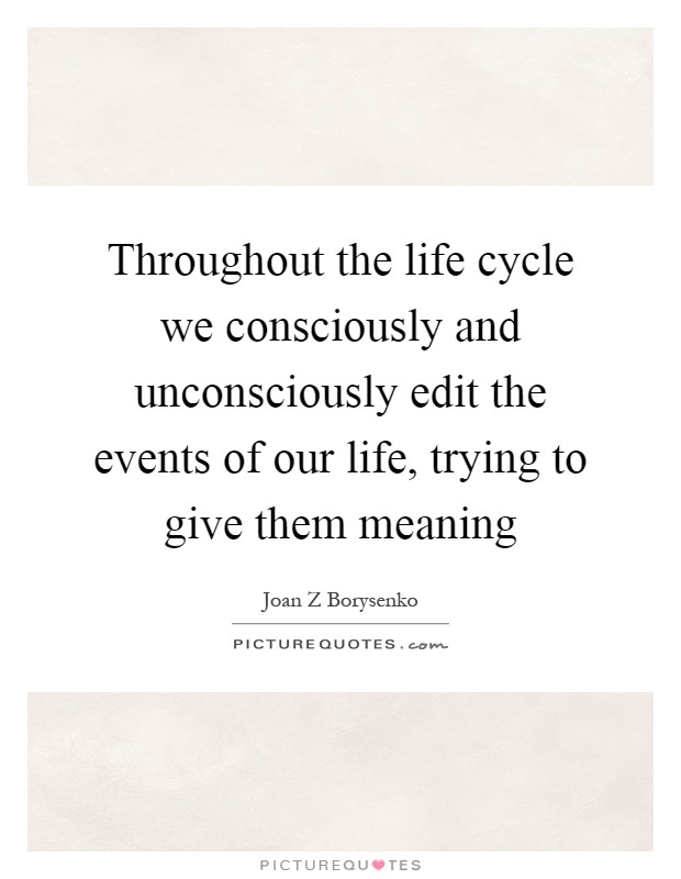 Throughout the life cycle we consciously and unconsciously edit the events of our life, trying to give them meaning Picture Quote #1