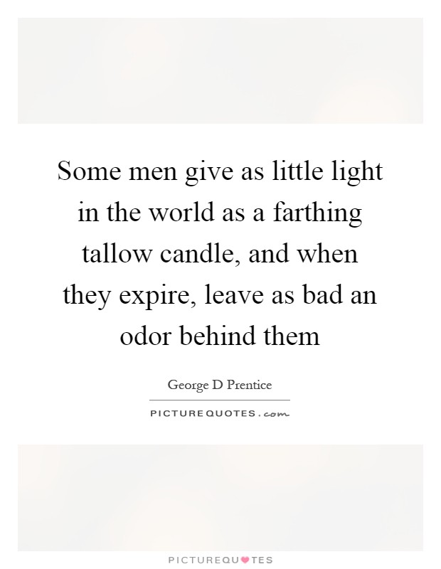 Some men give as little light in the world as a farthing tallow candle, and when they expire, leave as bad an odor behind them Picture Quote #1