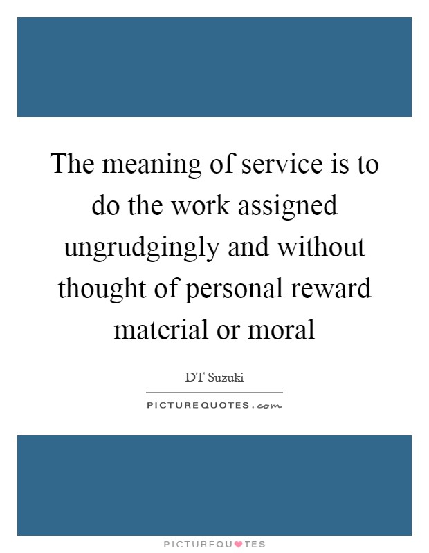 The meaning of service is to do the work assigned ungrudgingly and without thought of personal reward material or moral Picture Quote #1