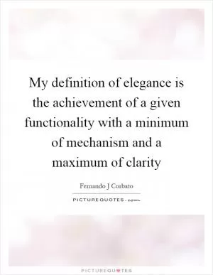 My definition of elegance is the achievement of a given functionality with a minimum of mechanism and a maximum of clarity Picture Quote #1