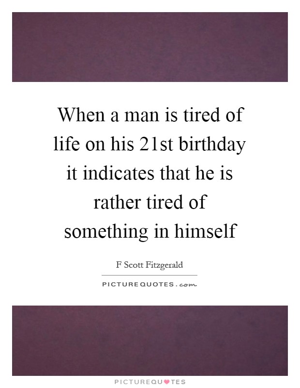 When a man is tired of life on his 21st birthday it indicates that he is rather tired of something in himself Picture Quote #1