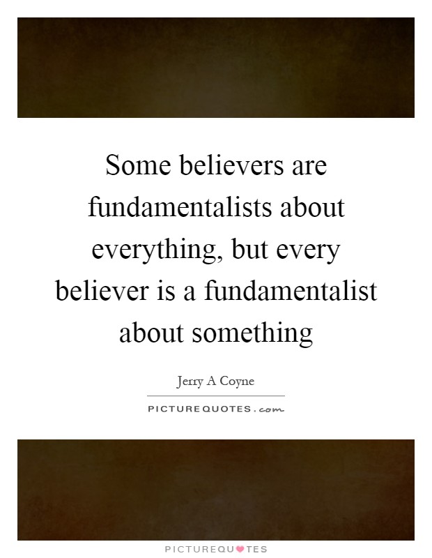 Some believers are fundamentalists about everything, but every believer is a fundamentalist about something Picture Quote #1