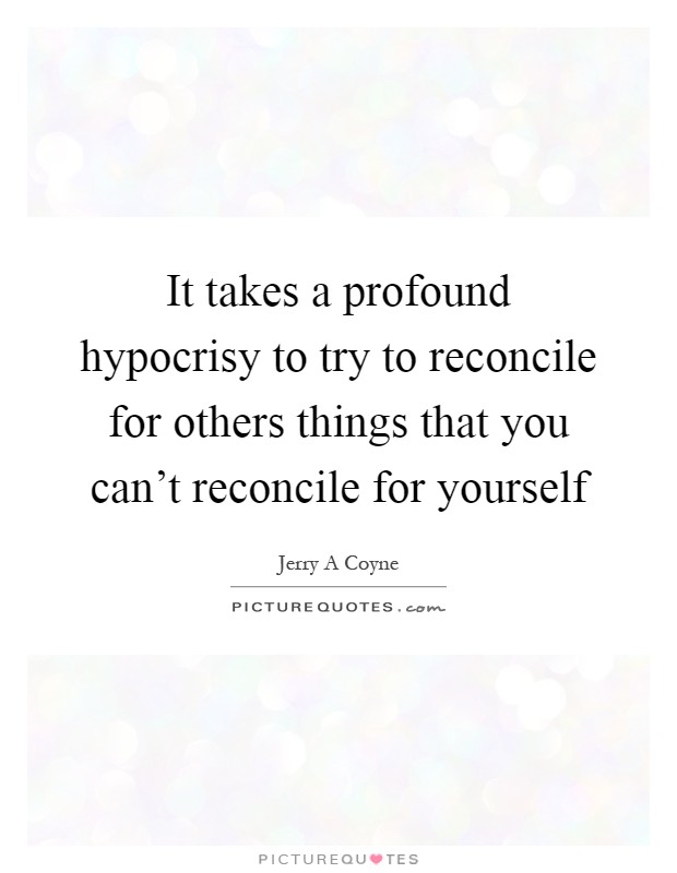 It takes a profound hypocrisy to try to reconcile for others things that you can't reconcile for yourself Picture Quote #1
