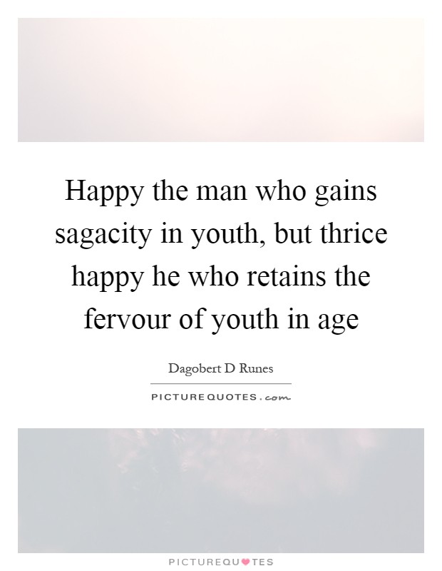 Happy the man who gains sagacity in youth, but thrice happy he who retains the fervour of youth in age Picture Quote #1