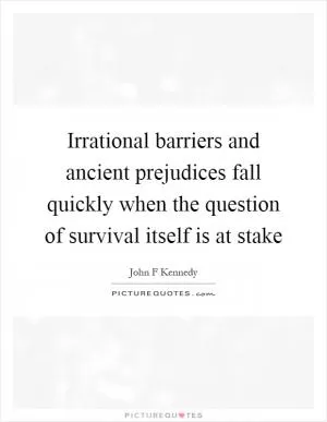 Irrational barriers and ancient prejudices fall quickly when the question of survival itself is at stake Picture Quote #1