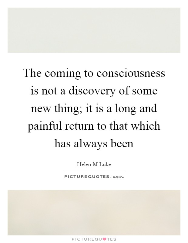 The coming to consciousness is not a discovery of some new thing; it is a long and painful return to that which has always been Picture Quote #1