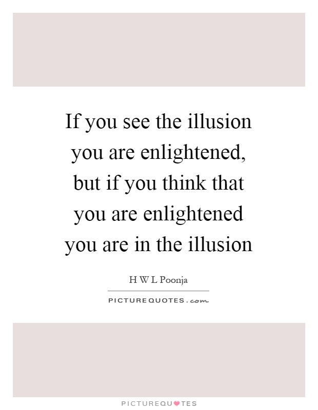 If you see the illusion you are enlightened, but if you think that you are enlightened you are in the illusion Picture Quote #1