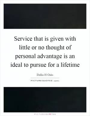 Service that is given with little or no thought of personal advantage is an ideal to pursue for a lifetime Picture Quote #1