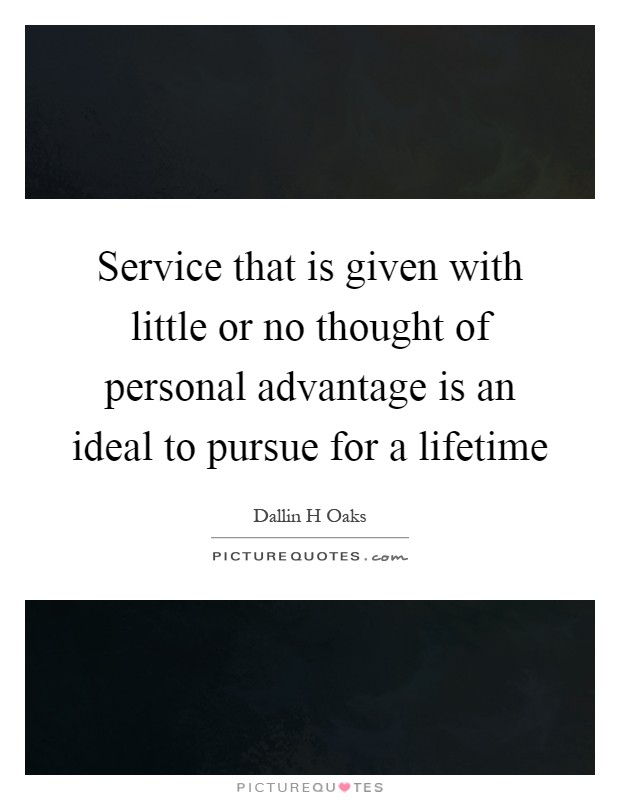 Service that is given with little or no thought of personal advantage is an ideal to pursue for a lifetime Picture Quote #1