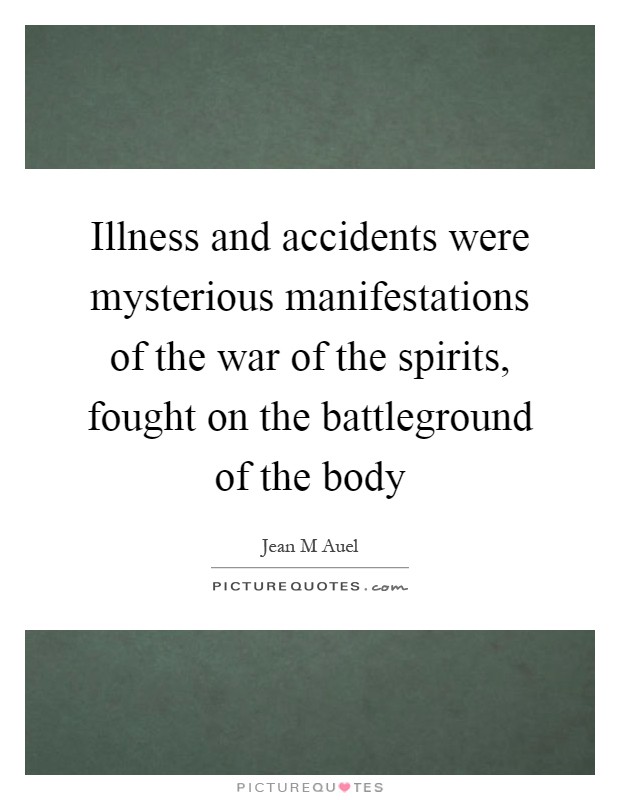 Illness and accidents were mysterious manifestations of the war of the spirits, fought on the battleground of the body Picture Quote #1