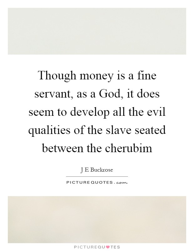Though money is a fine servant, as a God, it does seem to develop all the evil qualities of the slave seated between the cherubim Picture Quote #1