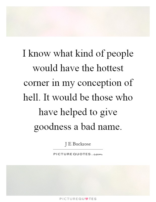 I know what kind of people would have the hottest corner in my conception of hell. It would be those who have helped to give goodness a bad name Picture Quote #1