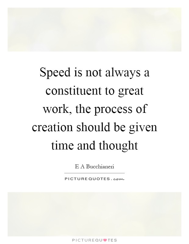 Speed is not always a constituent to great work, the process of creation should be given time and thought Picture Quote #1