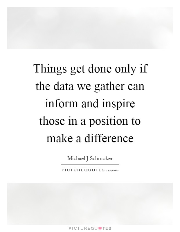 Things get done only if the data we gather can inform and inspire those in a position to make a difference Picture Quote #1