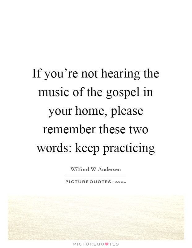 If you're not hearing the music of the gospel in your home, please remember these two words: keep practicing Picture Quote #1