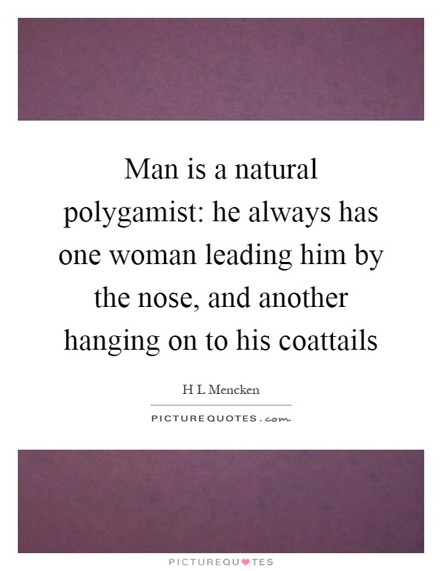 Man is a natural polygamist: he always has one woman leading him by the nose, and another hanging on to his coattails Picture Quote #1
