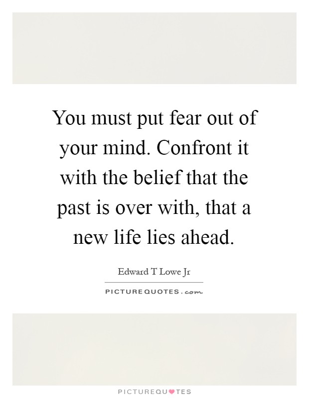 You must put fear out of your mind. Confront it with the belief that the past is over with, that a new life lies ahead Picture Quote #1