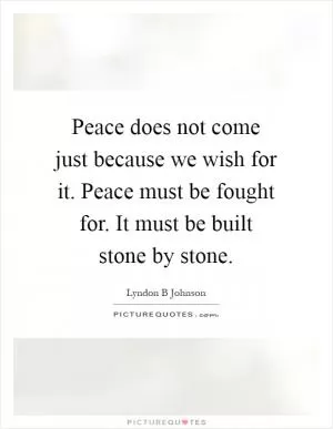 Peace does not come just because we wish for it. Peace must be fought for. It must be built stone by stone Picture Quote #1