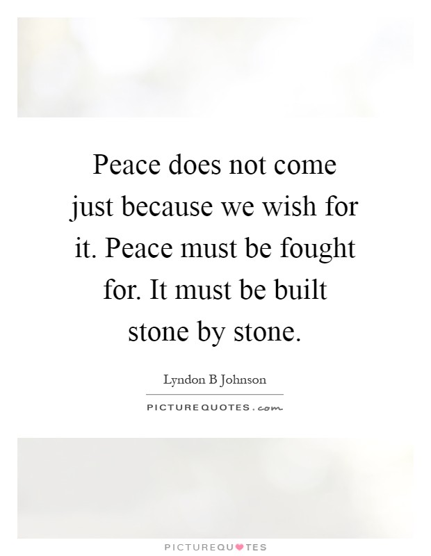 Peace does not come just because we wish for it. Peace must be fought for. It must be built stone by stone Picture Quote #1