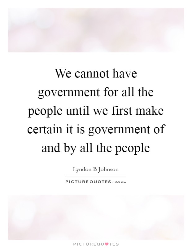 We cannot have government for all the people until we first make certain it is government of and by all the people Picture Quote #1