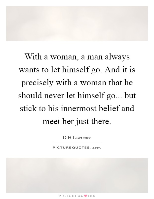 With a woman, a man always wants to let himself go. And it is precisely with a woman that he should never let himself go... but stick to his innermost belief and meet her just there Picture Quote #1