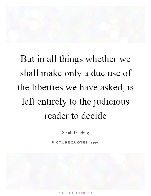 But in all things whether we shall make only a due use of the liberties we have asked, is left entirely to the judicious reader to decide Picture Quote #1