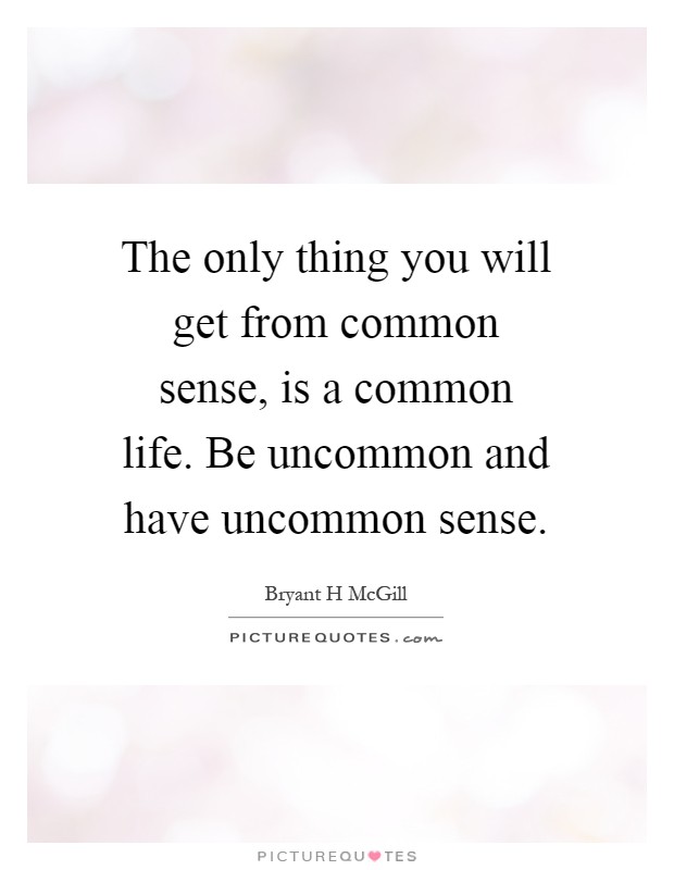 The only thing you will get from common sense, is a common life. Be uncommon and have uncommon sense Picture Quote #1