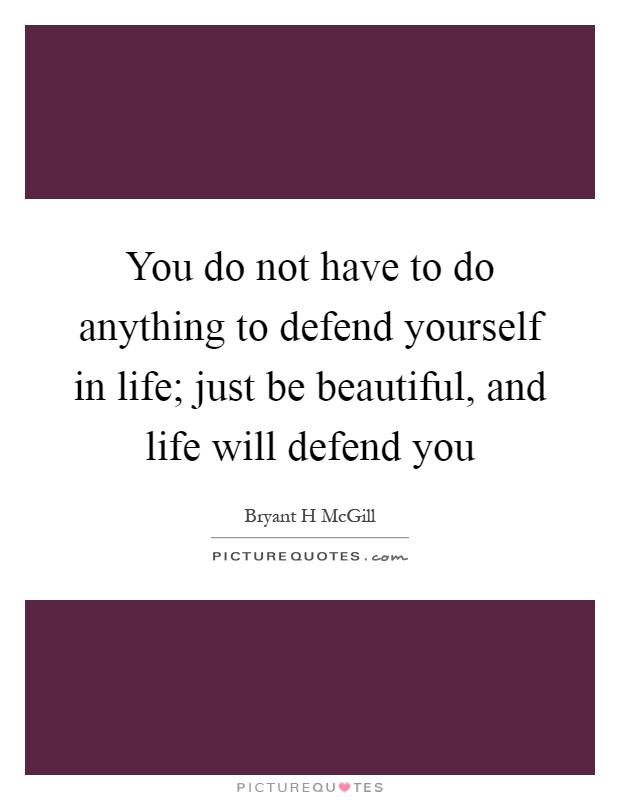 You do not have to do anything to defend yourself in life; just be beautiful, and life will defend you Picture Quote #1