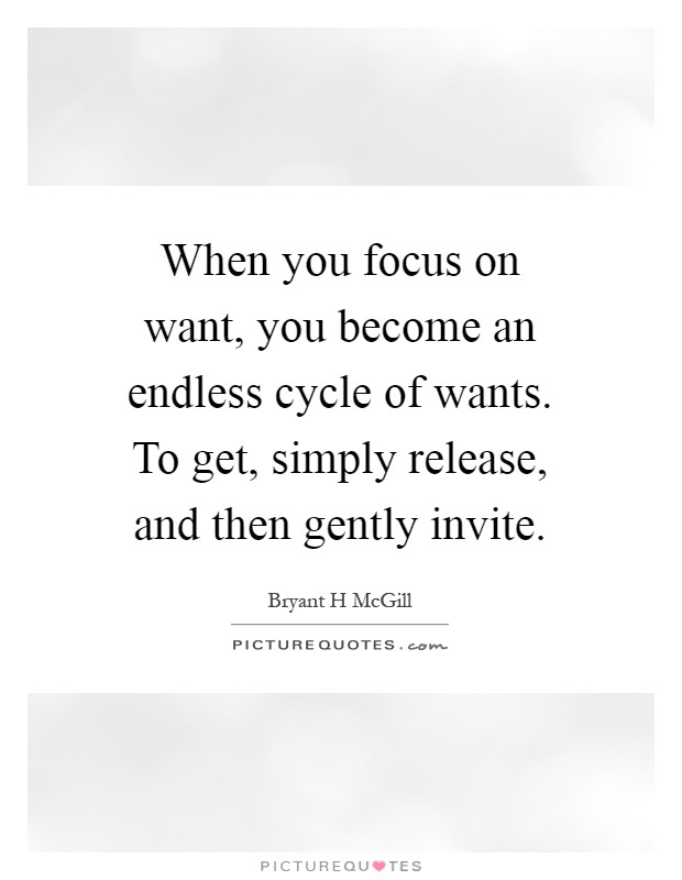 When you focus on want, you become an endless cycle of wants. To get, simply release, and then gently invite Picture Quote #1