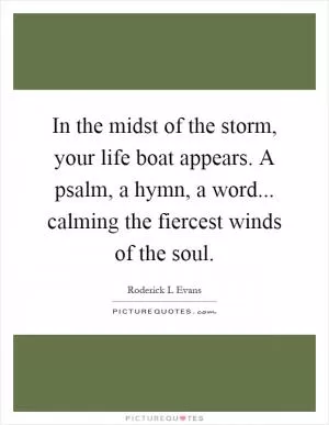 In the midst of the storm, your life boat appears. A psalm, a hymn, a word... calming the fiercest winds of the soul Picture Quote #1