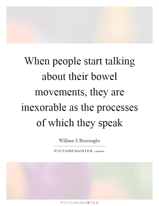 When people start talking about their bowel movements, they are inexorable as the processes of which they speak Picture Quote #1