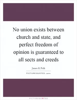 No union exists between church and state, and perfect freedom of opinion is guaranteed to all sects and creeds Picture Quote #1