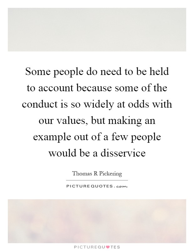 Some people do need to be held to account because some of the conduct is so widely at odds with our values, but making an example out of a few people would be a disservice Picture Quote #1